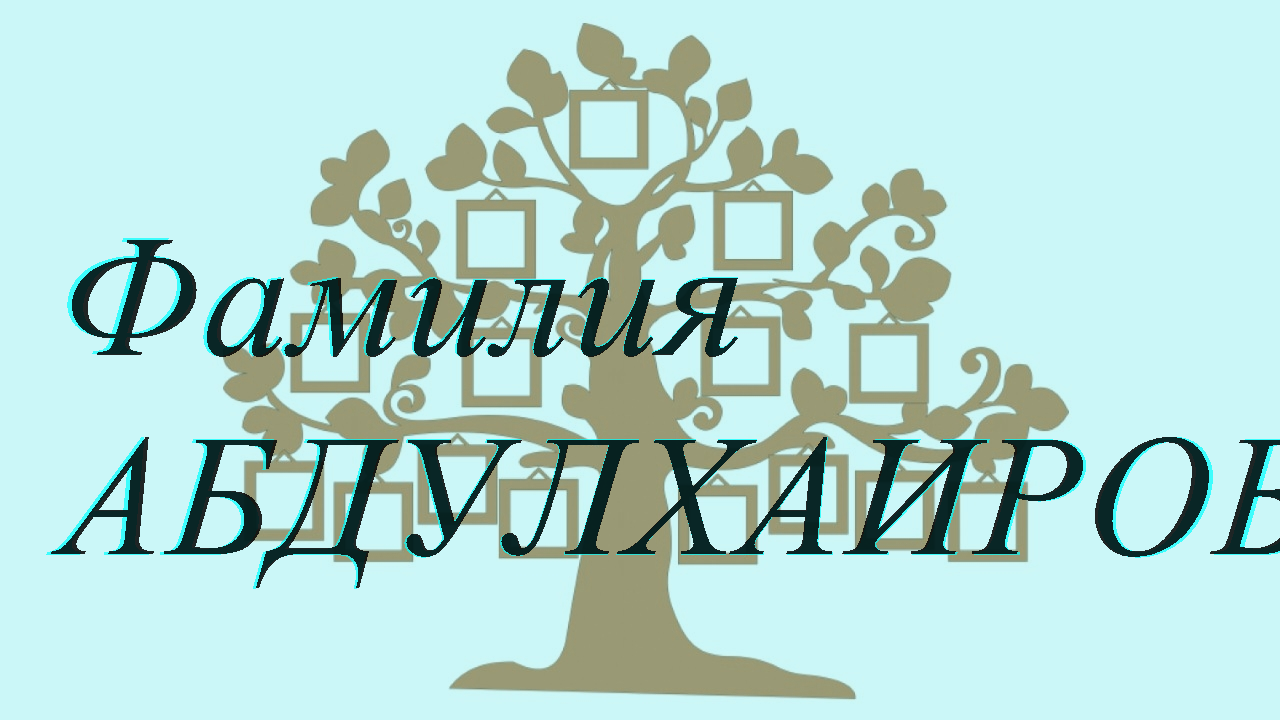 Фамилия АБДУЛХАИРОВ ; происхождение история и значение