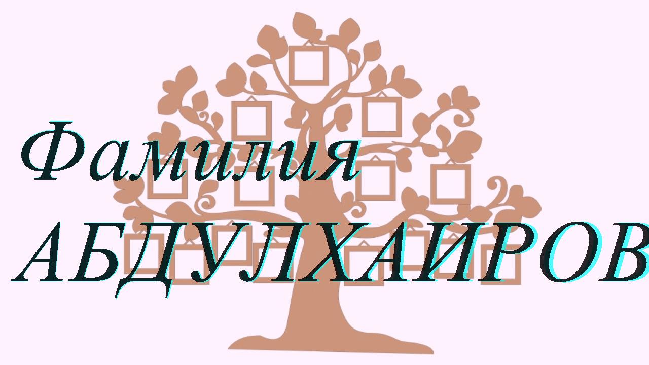 Фамилия АБДУЛХАИРОВА ; происхождение история и значение