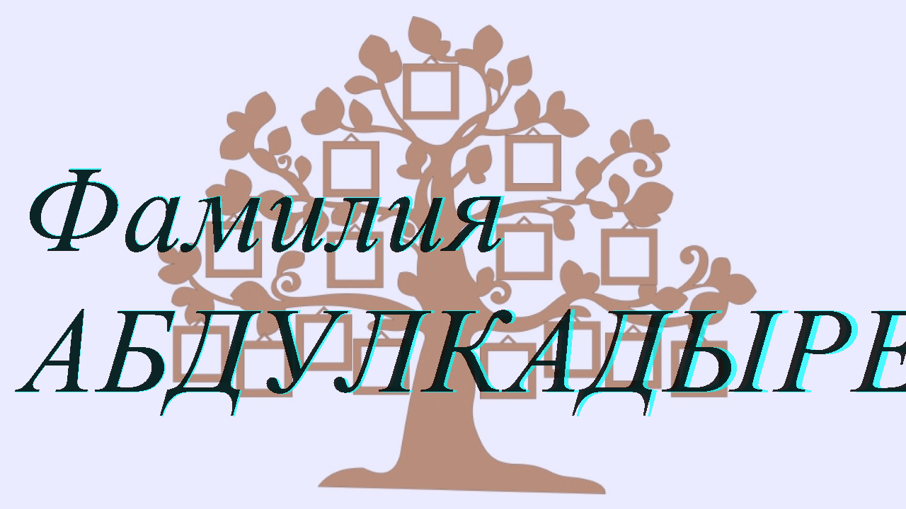 Фамилия АБДУЛКАДЫРЕВ ; происхождение история и значение