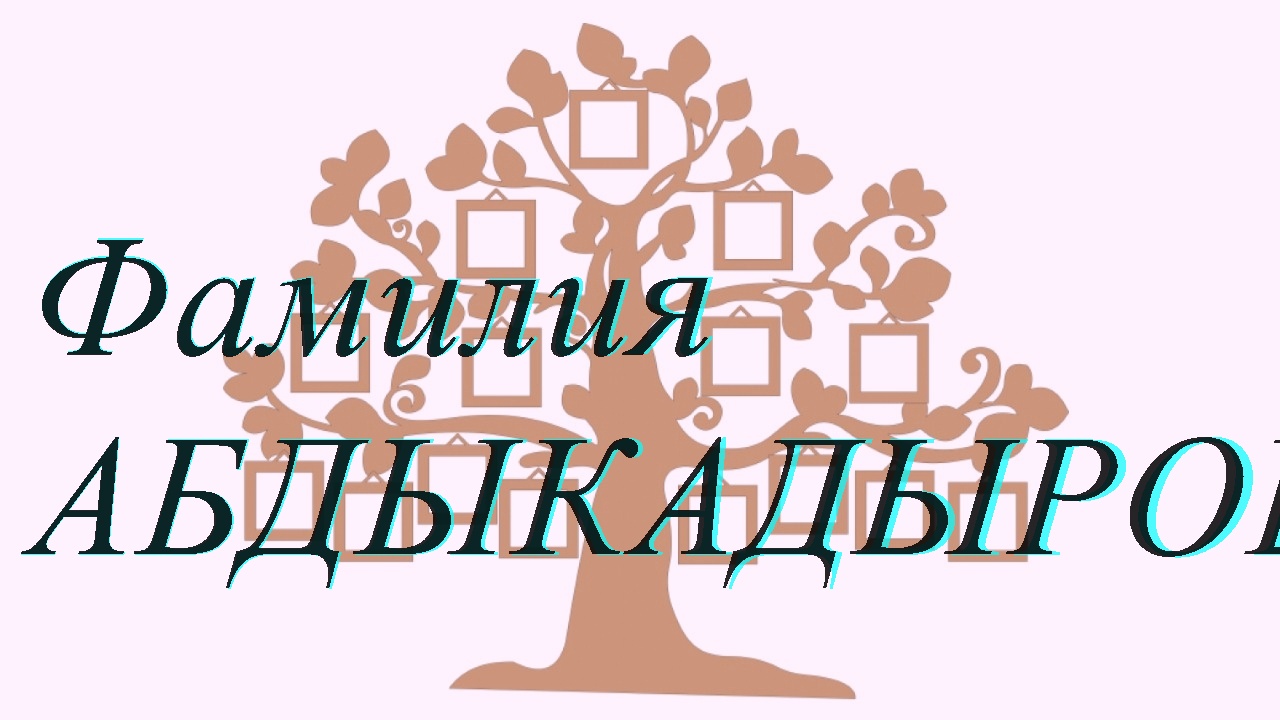 Фамилия АБДЫКАДЫРОВА ; происхождение история и значение
