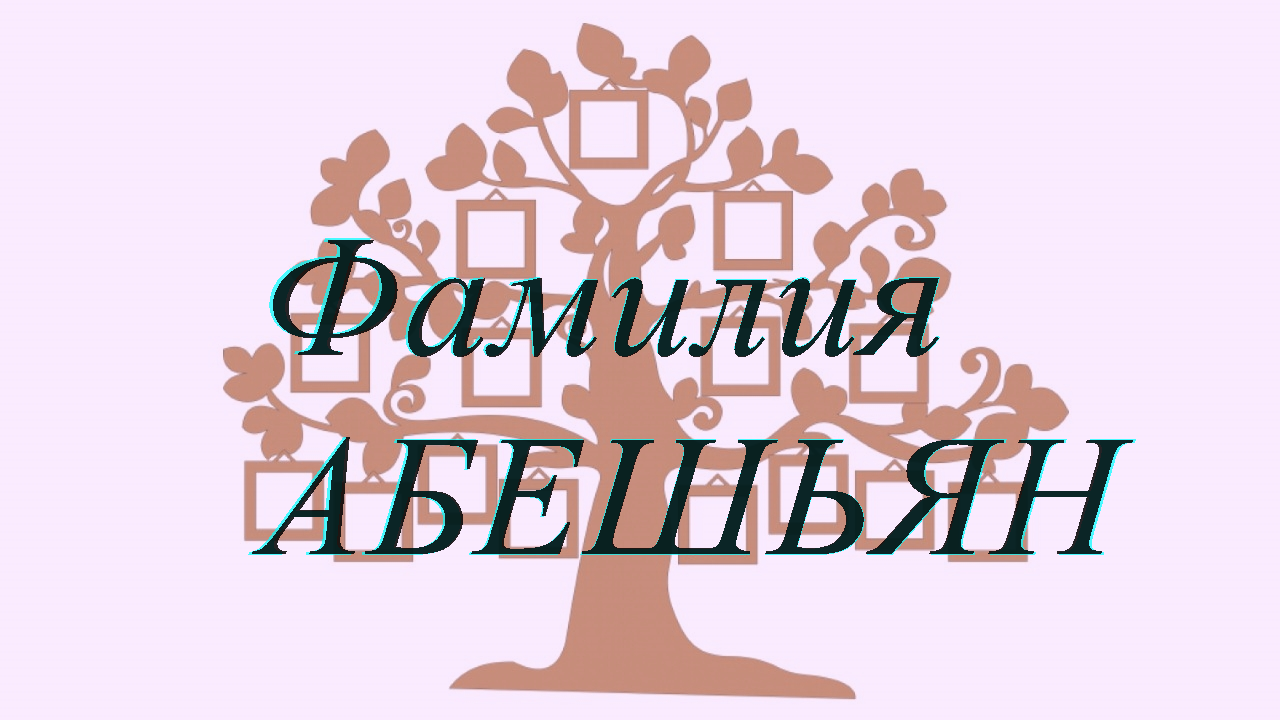 Фамилия АБЕШЬЯН ; происхождение история и значение