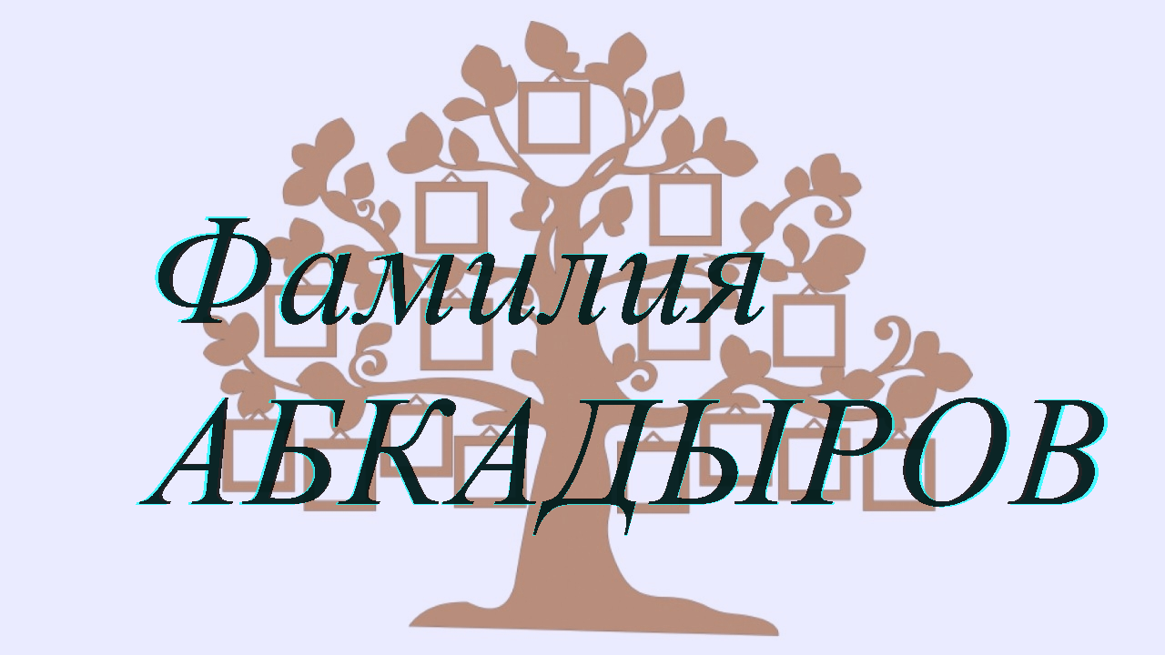Фамилия АБКАДЫРОВ ; происхождение история и значение