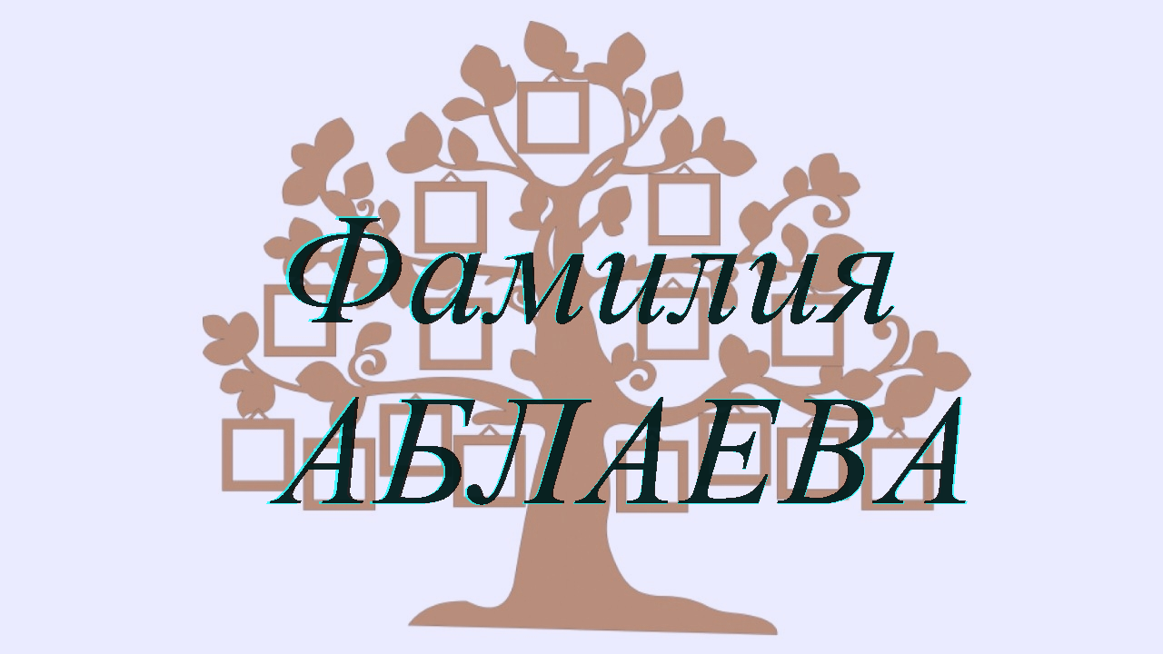 Фамилия АБЛАЕВА ; происхождение история и значение