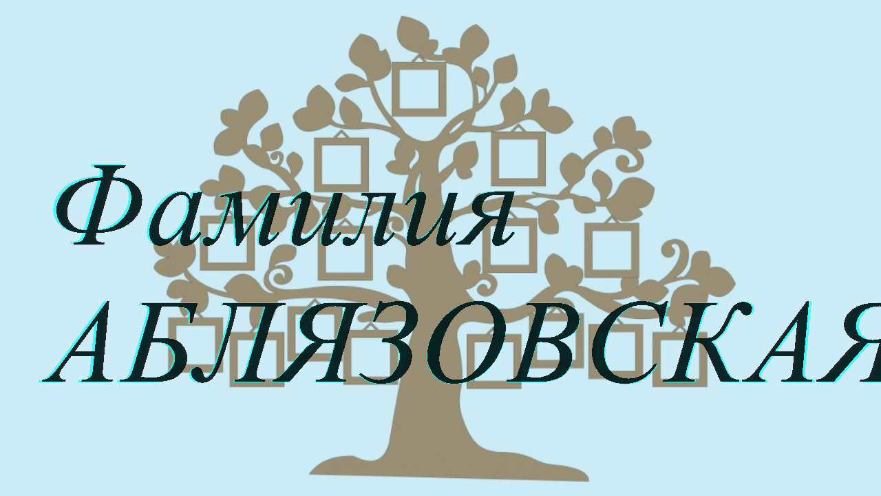 Фамилия АБЛЯЗОВСКАЯ ; происхождение история и значение