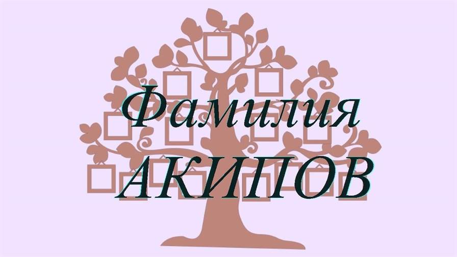 Фамилия АКИПОВ ; происхождение история и значение