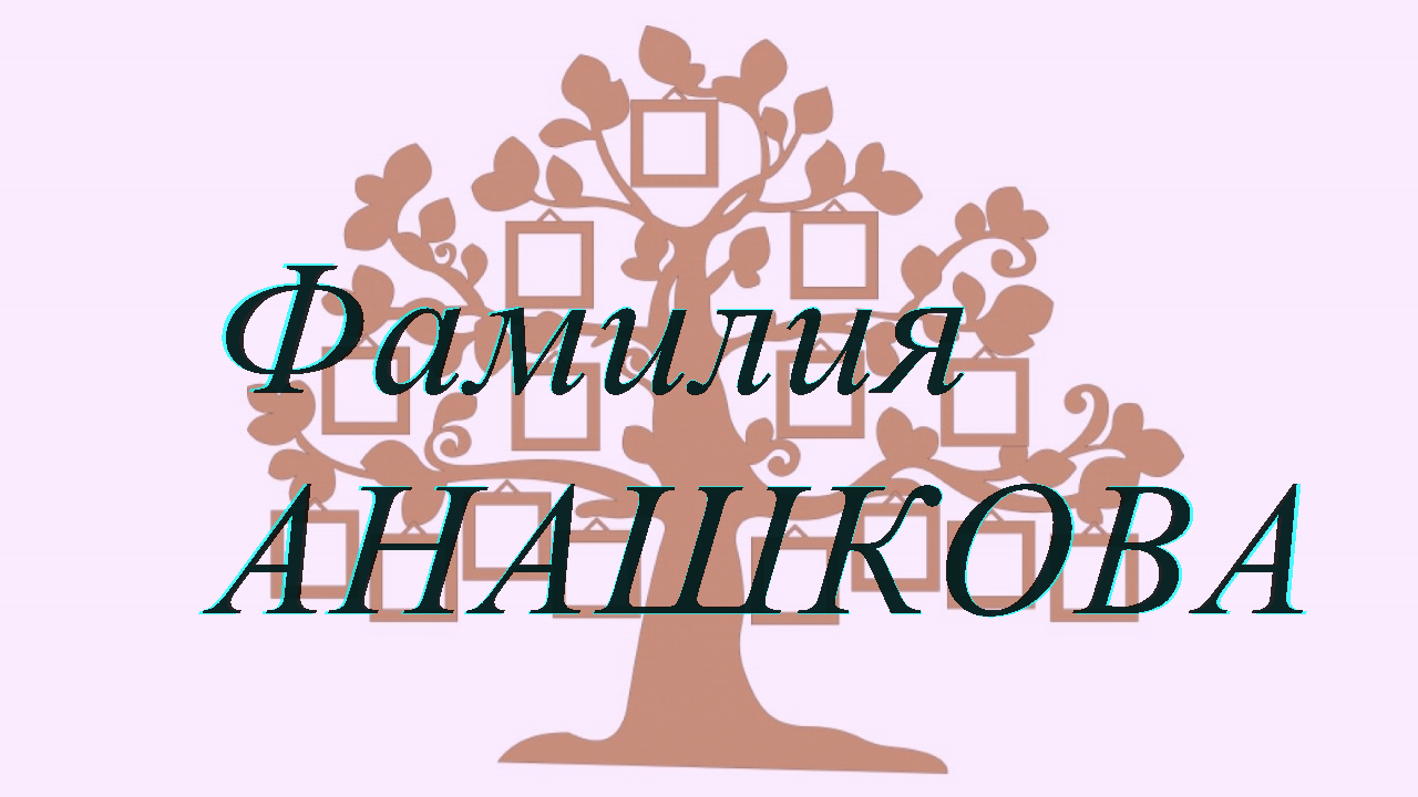 Фамилия АНАШКОВА ; происхождение история и значение