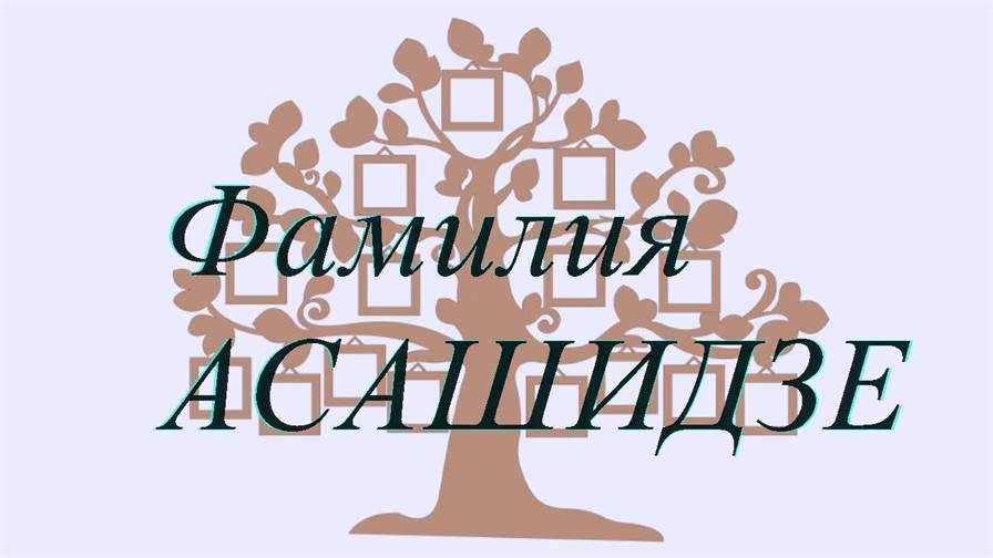 Фамилия АСАШИДЗЕ ; происхождение история и значение