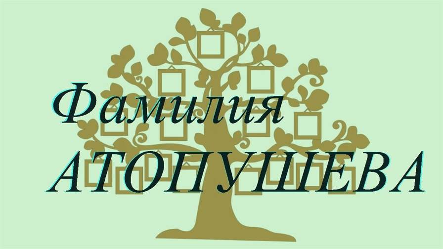 Фамилия АТОПУШЕВА ; происхождение история и значение