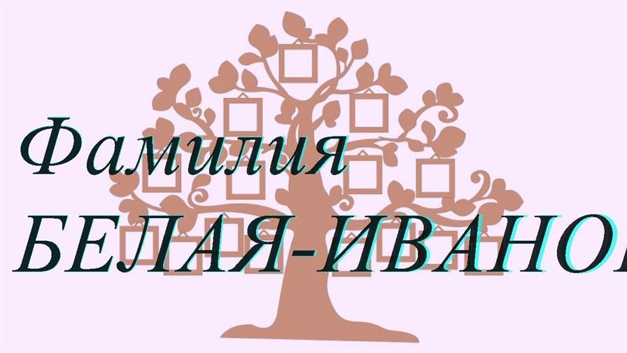 Фамилия БЕЛАЯ-ИВАНОВА ; происхождение история и значение