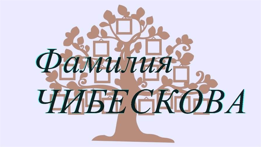Фамилия ЧИБЕСКОВА ; происхождение история и значение