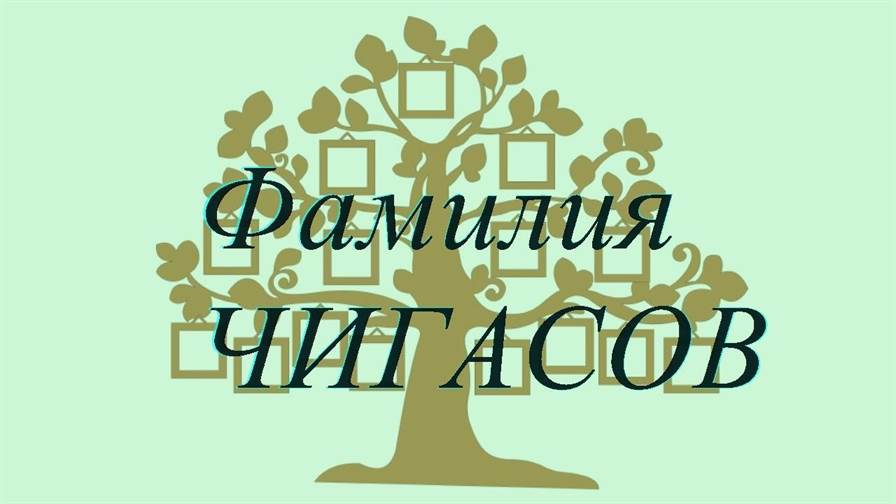 Фамилия ЧИГАСОВ ; происхождение история и значение