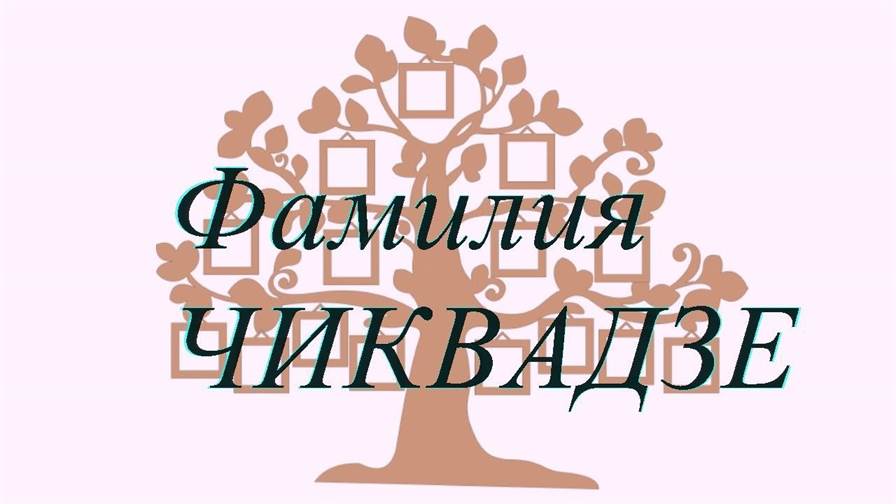 Фамилия ЧИКВАДЗЕ ; происхождение история и значение