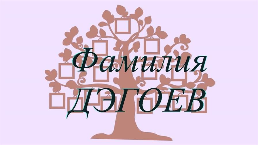 Фамилия ДЭГОЕВ ; происхождение история и значение
