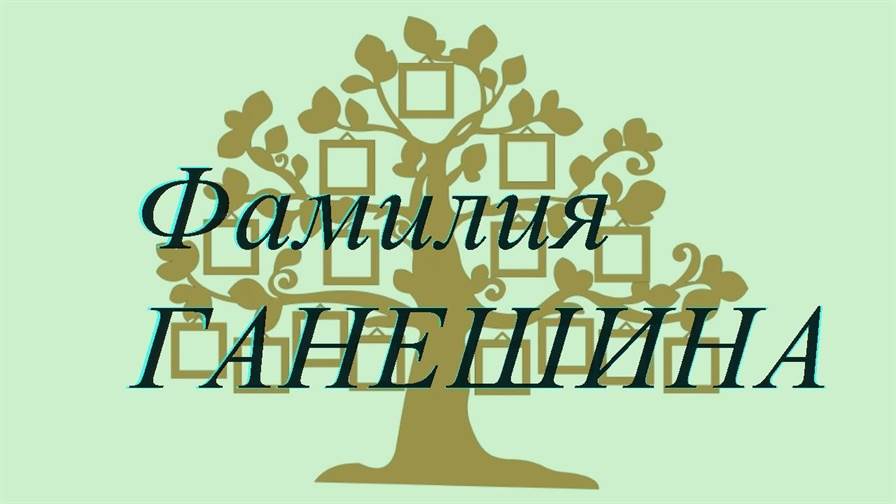 Фамилия ГАНЕШИНА ; происхождение история и значение