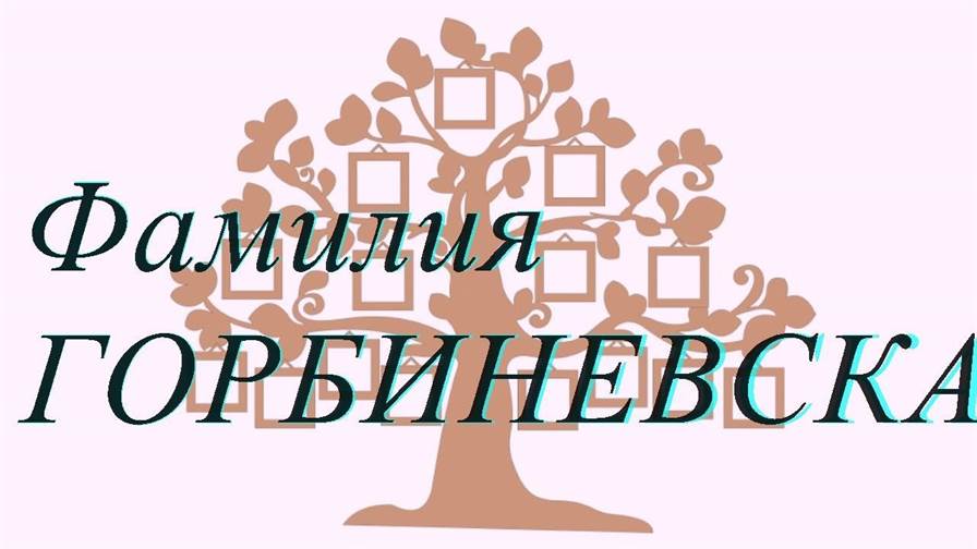 Фамилия ГОРБИНЕВСКАЯ ; происхождение история и значение