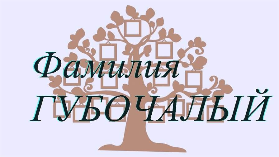 Фамилия ГУБОЧАЛЫЙ ; происхождение история и значение