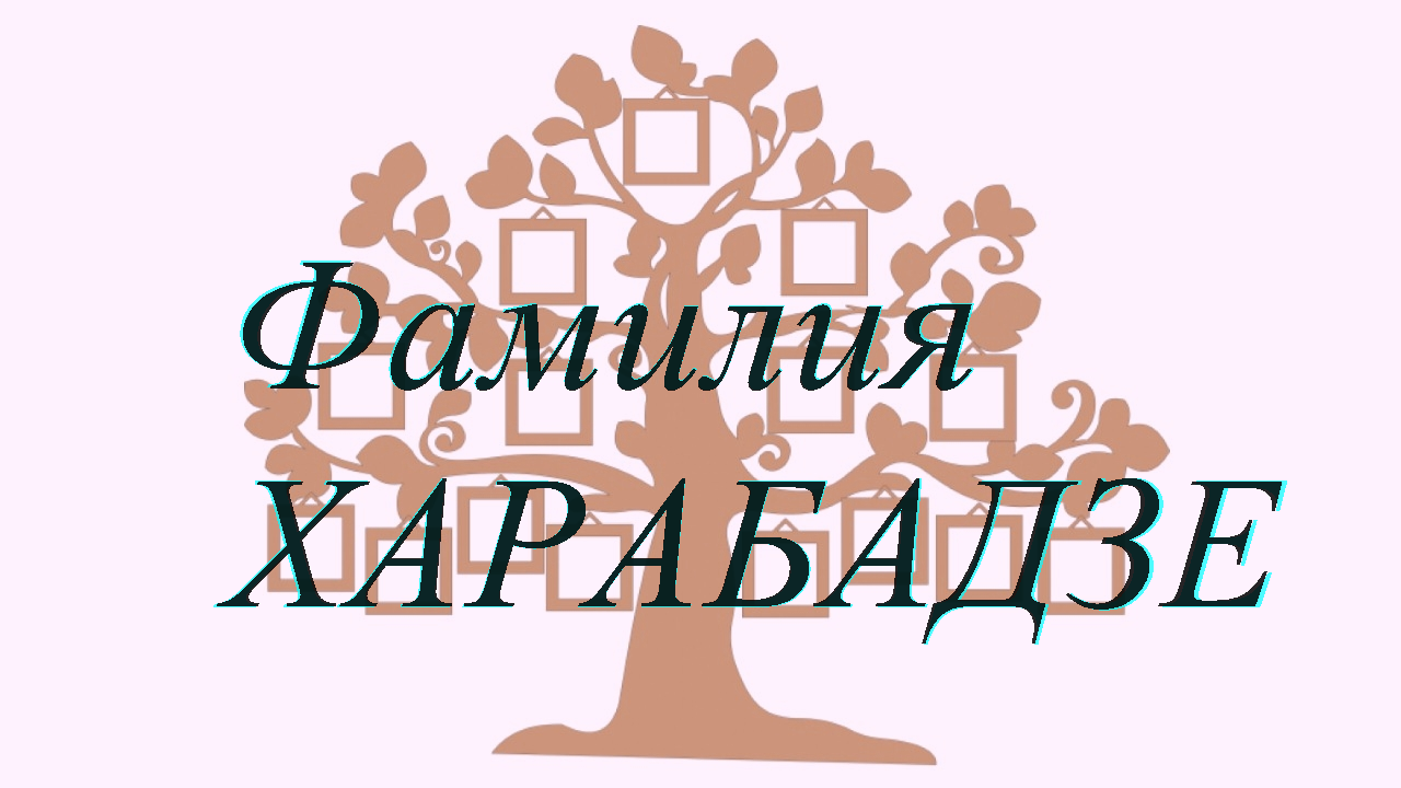 Фамилия ХАРАБАДЗЕ ; происхождение история и значение