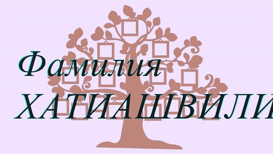 Фамилия ХАТИАШВИЛИ ; происхождение история и значение