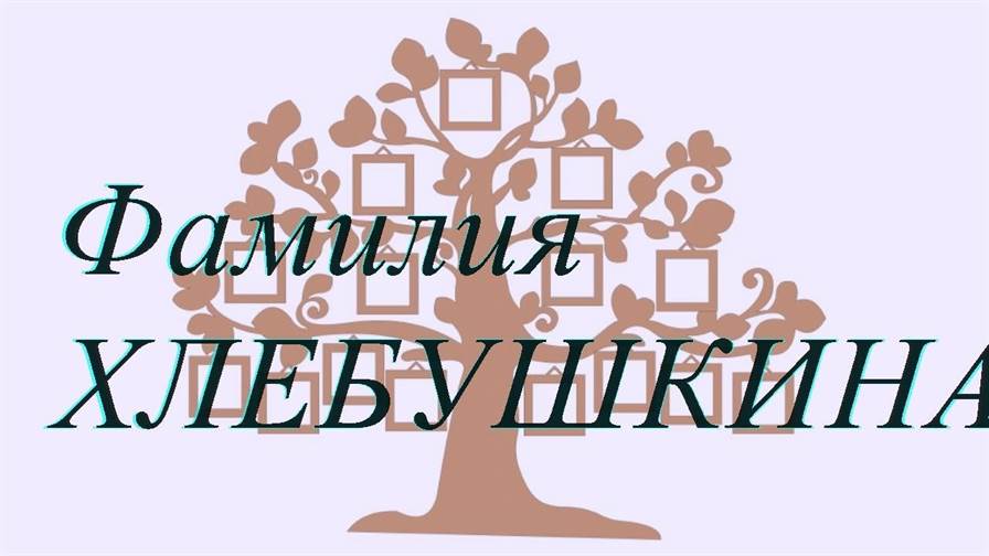 Фамилия ХЛЕБУШКИНА ; происхождение история и значение