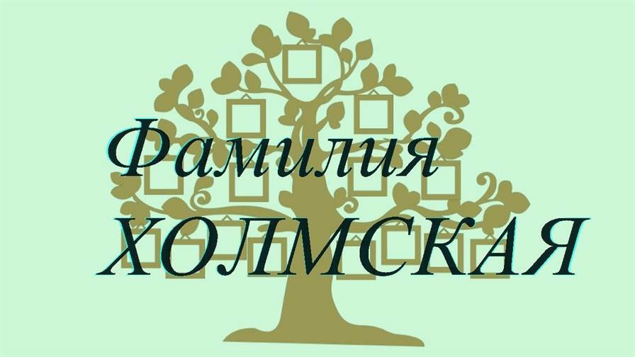 Фамилия ХОЛМСКАЯ ; происхождение история и значение
