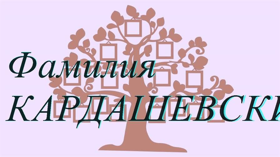 Фамилия КАРДАШЕВСКИЙ ; происхождение история и значение