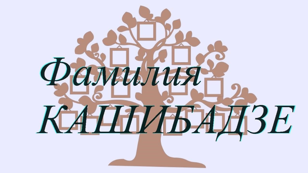 Фамилия КАШИБАДЗЕ ; происхождение история и значение