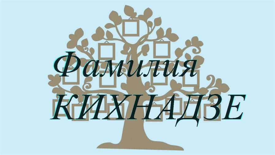 Фамилия КИХНАДЗЕ ; происхождение история и значение