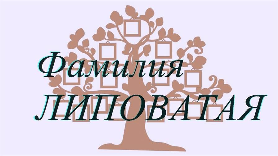 Фамилия ЛИПОВАТАЯ ; происхождение история и значение