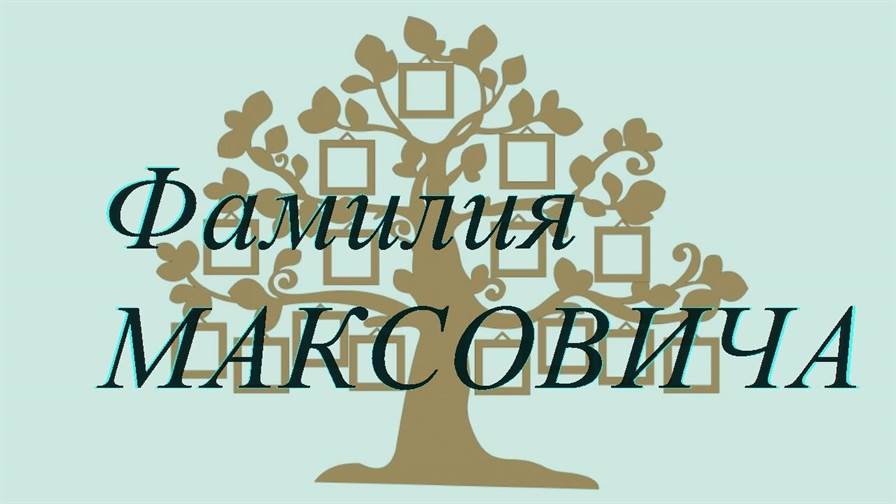 Фамилия МАКСОВИЧА ; происхождение история и значение
