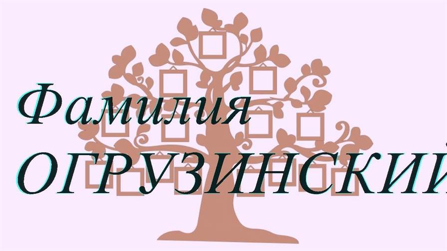 Фамилия ОГРУЗИНСКИЙ ; происхождение история и значение