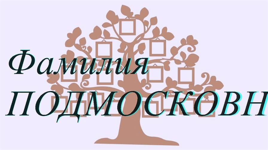 Фамилия ПОДМОСКОВНОВА ; происхождение история и значение