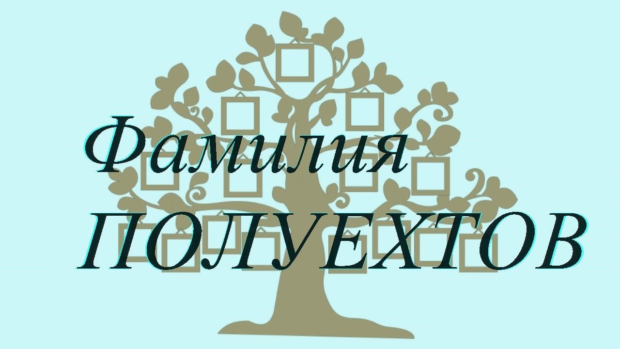 Фамилия ПОЛУЕХТОВ ; происхождение история и значение