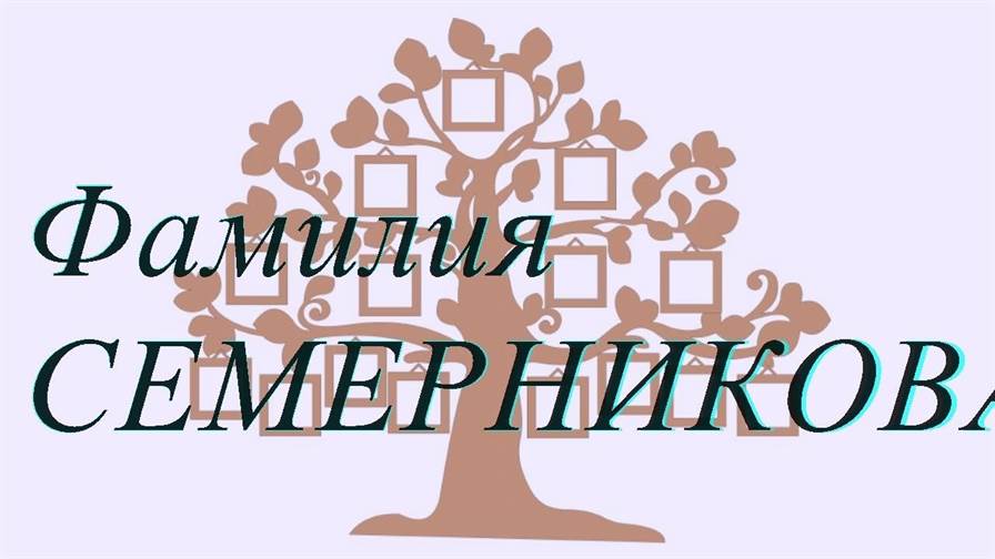 Фамилия СЕМЕРНИКОВА ; происхождение история и значение