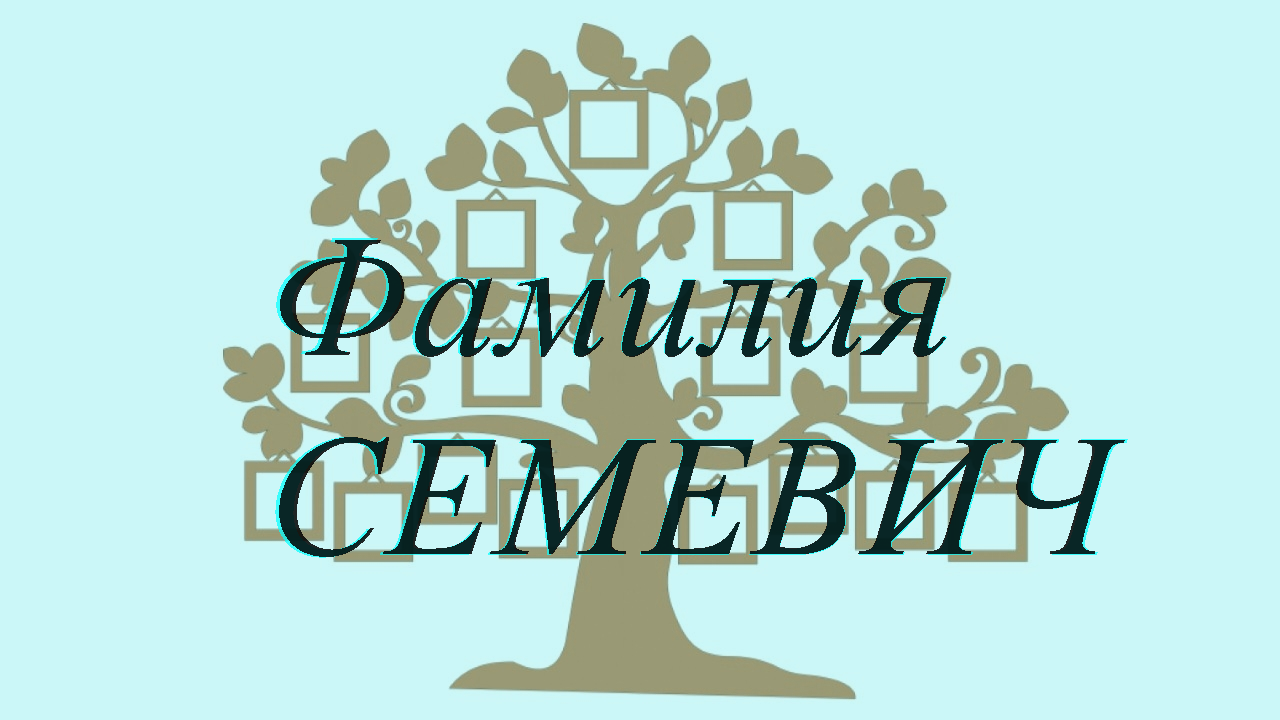 Фамилия СЕМЕВИЧ ; происхождение история и значение
