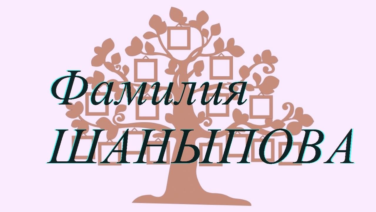Фамилия ШАНЫПОВА ; происхождение история и значение