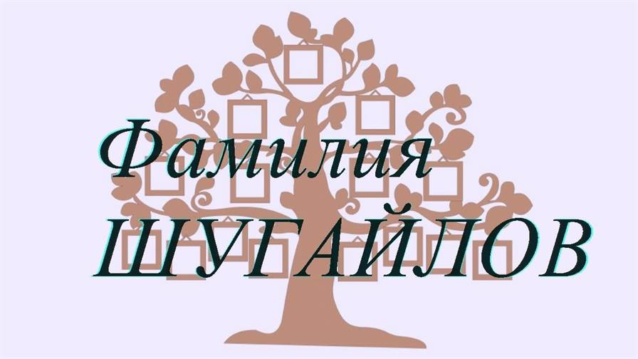 Фамилия ШУГАЙЛОВ ; происхождение история и значение