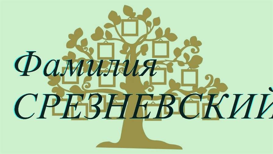 Фамилия СРЕЗНЕВСКИЙ ; происхождение история и значение