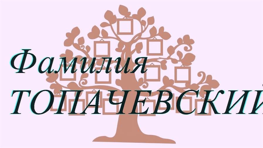 Фамилия ТОПАЧЕВСКИЙ ; происхождение история и значение