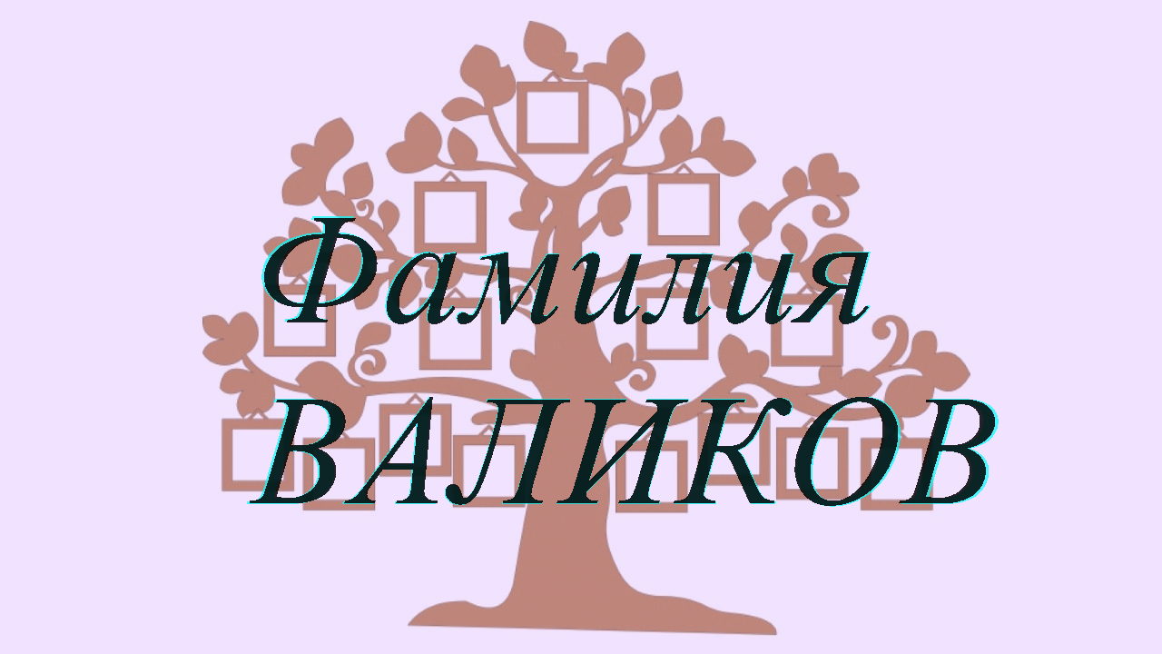 Фамилия ВАЛИКОВ ; происхождение история и значение