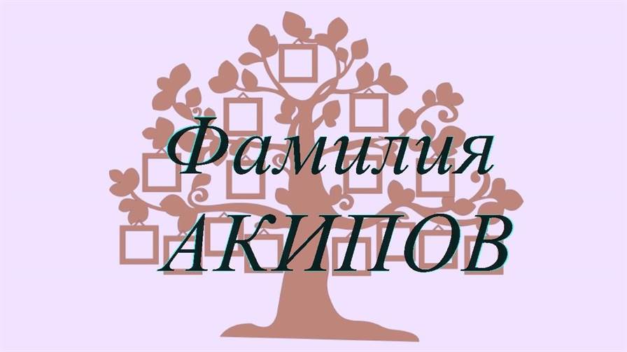 Фамилия АКИПОВ — происхождение история и значение